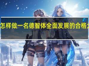 怎样做一名德智体全面发展的合格大学生？