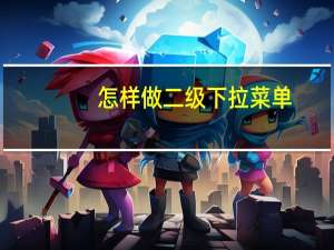 怎样做二级下拉菜单（excel二级下拉菜单怎么做）