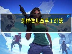 怎样做儿童手工灯笼