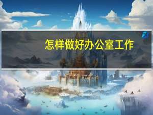 怎样做好办公室工作