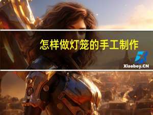 怎样做灯笼的手工制作