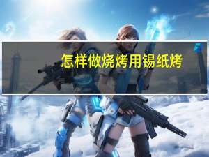 怎样做烧烤用锡纸烤