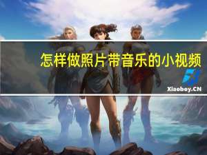 怎样做照片带音乐的小视频（怎样做照片）