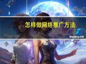 怎样做网络推广方法（怎样做网络推广）