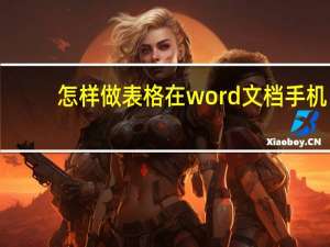 怎样做表格在word文档手机（怎样做表格在word文档）