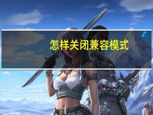 怎样关闭兼容模式（关闭兼容模式怎么设置）