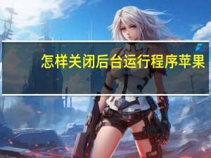 怎样关闭后台运行程序苹果