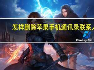 怎样删除苹果手机通讯录联系人（苹果手机通讯录联系人）