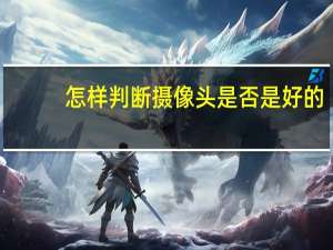 怎样判断摄像头是否是好的