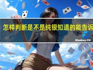 怎样判断是不是纯银知道的能告诉下吗