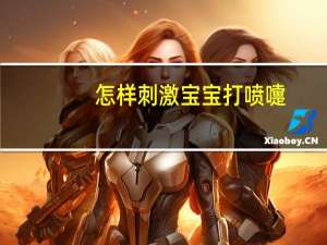 怎样刺激宝宝打喷嚏（怎样刺激前列腺）
