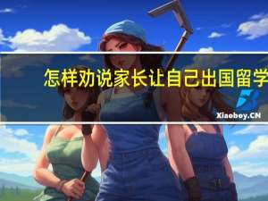 怎样劝说家长让自己出国留学
