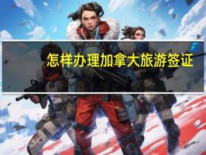 怎样办理加拿大旅游签证