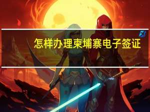 怎样办理柬埔寨电子签证
