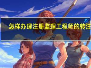 怎样办理注册监理工程师的转注册
