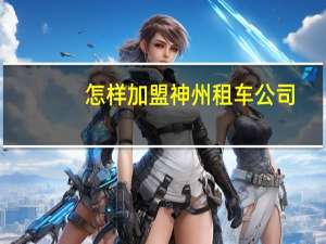怎样加盟神州租车公司