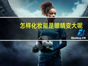 怎样化妆能是眼睛变大呢