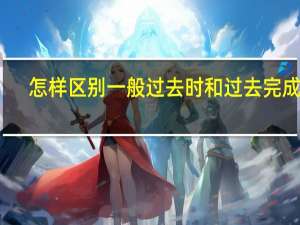 怎样区别一般过去时和过去完成时