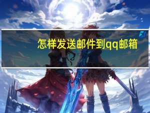 怎样发送邮件到qq邮箱（怎样发送邮件）