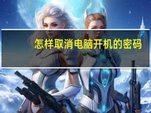怎样取消电脑开机的密码（电脑开机密码怎么取消掉）