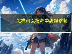 怎样可以报考中级经济师