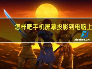 怎样吧手机屏幕投影到电脑上（怎么将手机屏幕投影到电脑上）