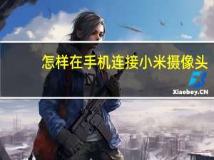 怎样在手机连接小米摄像头
