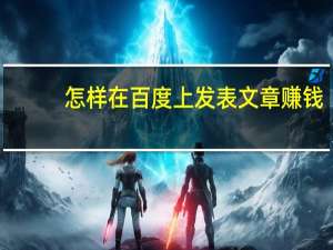 怎样在百度上发表文章赚钱（怎样在百度上发表文章）