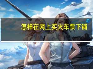 怎样在网上买火车票下铺（怎样在网上买火车票）