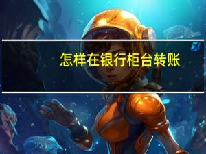 怎样在银行柜台转账