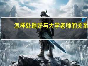 怎样处理好与大学老师的关系