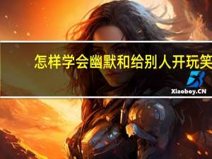 怎样学会幽默和给别人开玩笑