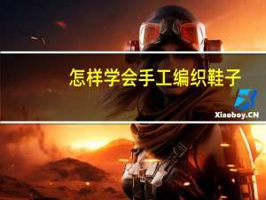 怎样学会手工编织鞋子