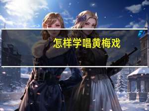 怎样学唱黄梅戏