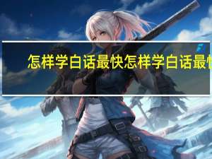 怎样学白话最快怎样学白话最快