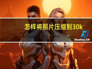 怎样将照片压缩到30k（怎样将照片压缩到20k）