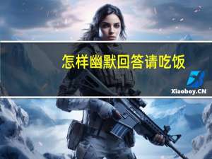 怎样幽默回答请吃饭