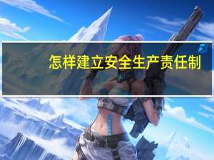 怎样建立安全生产责任制