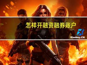 怎样开融资融券账户