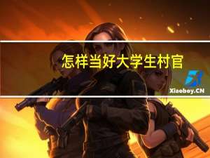 怎样当好大学生村官