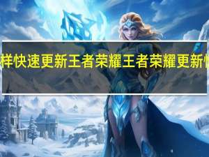 怎样快速更新王者荣耀 王者荣耀更新慢怎么办