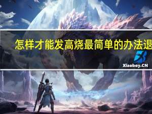 怎样才能发高烧最简单的办法退烧（怎样才能发高烧最简单的）