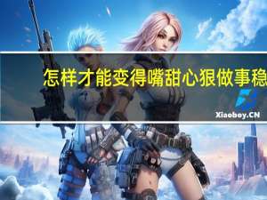 怎样才能变得嘴甜心狠做事稳