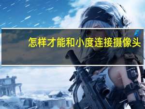 怎样才能和小度连接摄像头