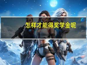 怎样才能得奖学金呢