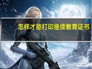 怎样才能打印继续教育证书
