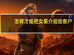 怎样才能把女装介绍给客户