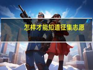 怎样才能知道征集志愿