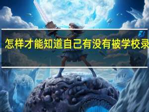 怎样才能知道自己有没有被学校录取到