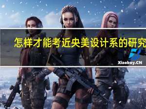 怎样才能考近央美设计系的研究生